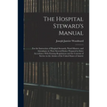 The Hospital Steward's Manual: For the Instruction of Hospital Stewards, Ward-Masters, and Attendants, in Their Several Duties: Prepared in Strict Ac