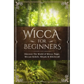 Wicca for Beginners: Discover The World of Wicca, Magic, Wiccan Beliefs, Rituals & Witchcraft