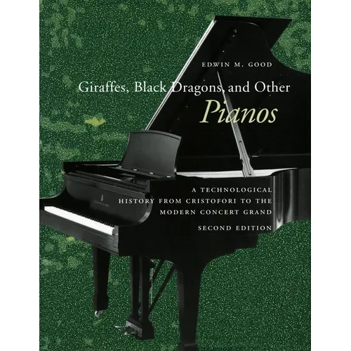 Giraffes, Black Dragons, and Other Pianos: A Technological History from Cristofori to the Modern Concert Grand, Second Edition