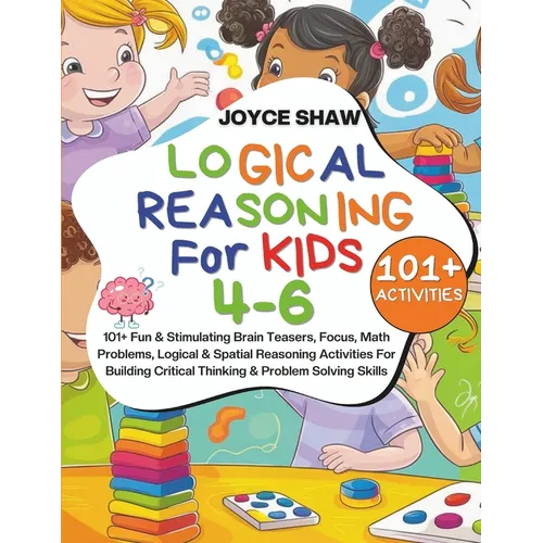 Logical Reasoning For Kids 4-6: 101+ Fun & Stimulating Brain Teasers, Focus, Math Problems, Logical & Spatial Reasoning Activities For Building Critic