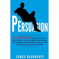 Persuasion: An Ex-Spy's Guide to Master the Art of Mind Control Through Powerful Persuasion Techniques & Conversational Tactics fo