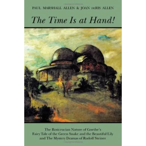 The Time Is at Hand!: The Rosicrucian Nature of Goethe's Fairy Tale of the Green Snake and the Beautiful Lily and the Mystery Dramas of Rudolf Steiner