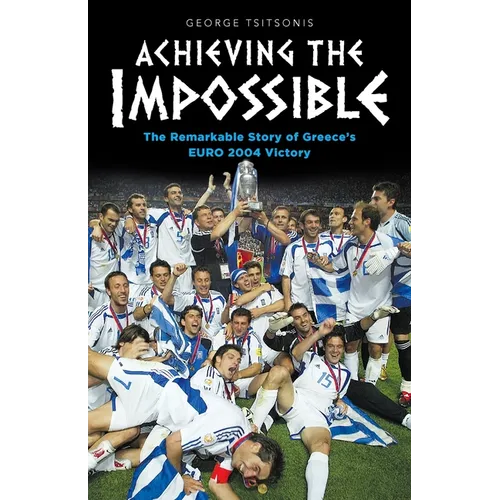 Achieving the Impossible - the Remarkable Story of Greece's EURO 2004 Victory