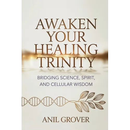 Awaken Your Healing Trinity: Bridging Science, Spirit, And Cellular Wisdom