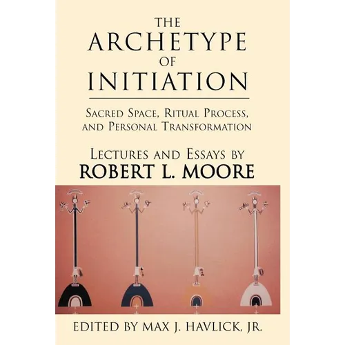The Archetype of Initiation: Sacred Space, Ritual Process, and Personal Transformation