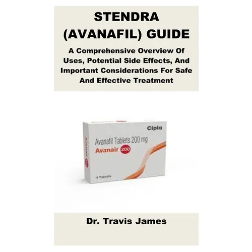 Stendra (Avanafil) Guide: A Comprehensive Overview Of Uses, Potential Side Effects, And Important Considerations For Safe And Effective Treatment
