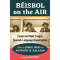 Beisbol on the Air: Essays on Major League Spanish-Language Broadcasters