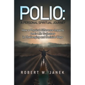 Polio: A Personal Spiritual Journey: How a Physical Difference Impacts One's Life Trajectory in Challenging and Decisive Ways