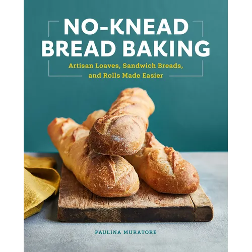No-Knead Bread Baking: Artisan Loaves, Sandwich Breads, and Rolls Made Easier