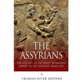 The Assyrians: The History of the Most Prominent Empire of the Ancient Near East