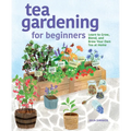 Tea Gardening for Beginners: Learn to Grow, Blend, and Brew Your Own Tea at Home