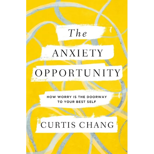 The Anxiety Opportunity: How Worry Is the Doorway to Your Best Self