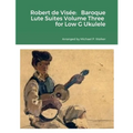Robert de Visée: Baroque Lute Suites Volume Three for Low G Ukulele