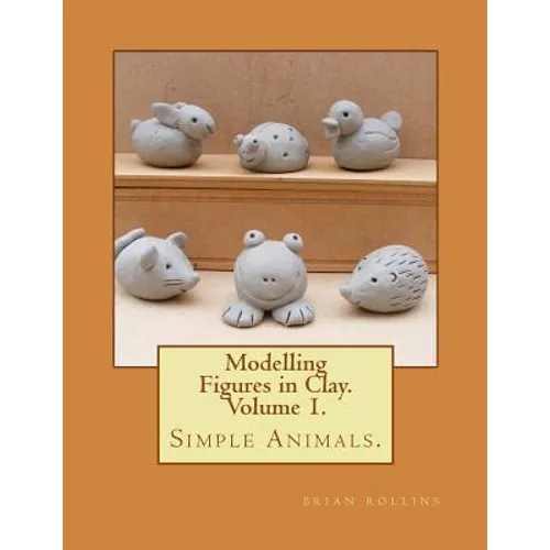 Modelling Figures in Clay. Simple Animals.: Practical clay modelling made easy.