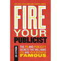 Fire Your Publicist: The PR and Publicity Secrets That Will Make You and Your Business Famous