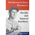 The Shortstop From Kalamazoo: The Life and Times of Neil Berry