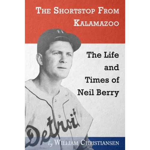 The Shortstop From Kalamazoo: The Life and Times of Neil Berry