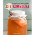DIY Kombucha: 60 Nourishing Tonics for Health & Happiness