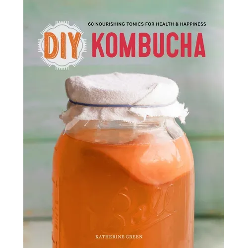 DIY Kombucha: 60 Nourishing Tonics for Health & Happiness