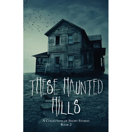 These Haunted Hills: A Collection of Short Stories Book 2