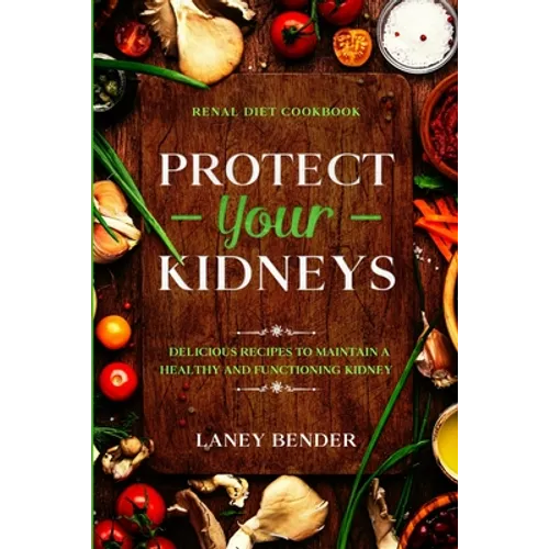 Renal Diet Cookbook: PROTECT YOUR KIDNEYS - Delicious Recipes To Maintain A Healthy and Functioning Kidney