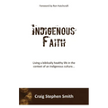 Indigenous Faith: Living a biblically healthy life in the context of an indigenous culture...