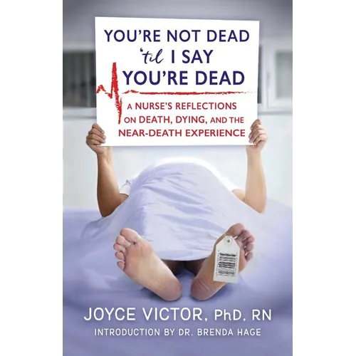 You're Not Dead 'til I Say You're Dead: A Nurse's Reflections on Death, Dying and the Near-Death Experience