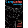 A Key to Balthasar: Hans Urs Von Balthasar on Beauty, Goodness, and Truth