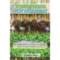 Hydroponics for Beginners: The Ultimate Guide To Start Growing Vegetables, Fruits And Herbs At Home Without Soil