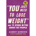 You Just Need to Lose Weight: And 19 Other Myths about Fat People