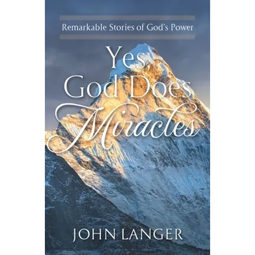 Yes, God Does Miracles: Remarkable Stories of God's Power