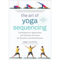 The Art of Yoga Sequencing: Contemporary Approaches and Inclusive Practices for Teachers and Practitioners--For Basic, Flow, Gentle, Yin, and Restorat
