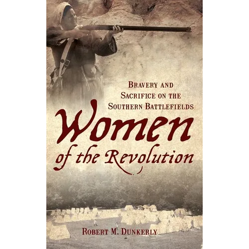 Women of the Revolution: Bravery and Sacrifice on the Southern Battlefields