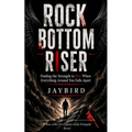 ROCK BOTTOM RISER Finding the Strength to Rise When Everything Around You Falls Apart