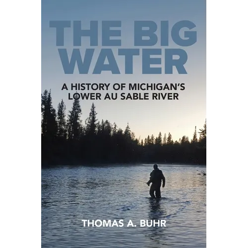 The Big Water: A History of Michigan's Lower Au Sable River