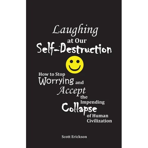 Laughing at Our Self-Destruction: How to Stop Worrying and Accept the Impending Collapse of Human Civilization