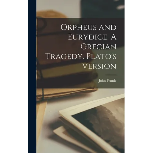 Orpheus and Eurydice. A Grecian Tragedy. Plato's Version