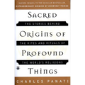 Sacred Origins of Profound Things: The Stories Behind the Rites and Rituals of the World's Religions