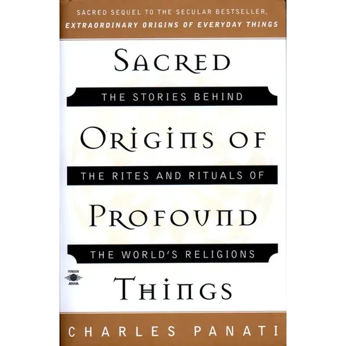 Sacred Origins of Profound Things: The Stories Behind the Rites and Rituals of the World's Religions