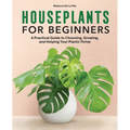 Houseplants for Beginners: A Practical Guide to Choosing, Growing, and Helping Your Plants Thrive