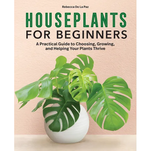 Houseplants for Beginners: A Practical Guide to Choosing, Growing, and Helping Your Plants Thrive
