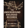 The Underground Railroad Records: Narrating the Hardships, Hairbreadth Escapes, and Death Struggles of Slaves in Their Efforts for Freedom