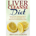 Liver Cleanse Diet: Natural Liver Cleansing Diet to Purify Your Liver, Detox Your Body and Increase Energy Levels