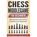 Chess Middlegame for Beginners: Winning Tips and Tactics to Dominate your Opponents