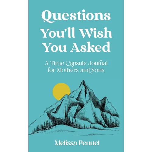 Questions You'll Wish You Asked: A Time Capsule Journal for Mothers and Sons
