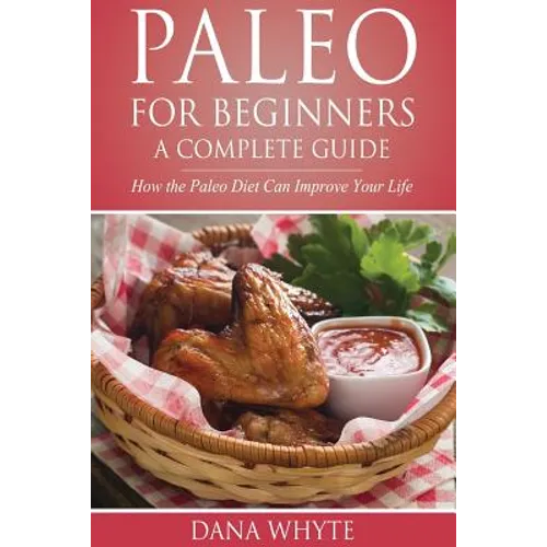 Paleo for Beginners-A Complete Guide: How the Paleo Diet Can Improve Your Life