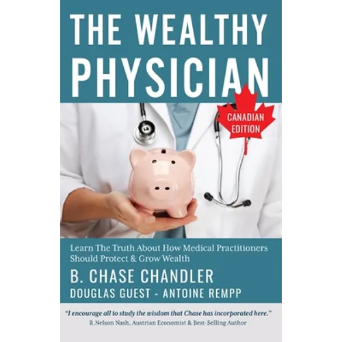 The Wealthy Physician - Canadian Edition: Learn The Truth About How Medical Practitioners Should Protect & Grow Wealth
