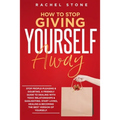 How To Stop Giving Yourself Away: Stop people-pleasing & doubting. Friendly guide to dealing with toxic relationships & gaslighting. Start living, hea