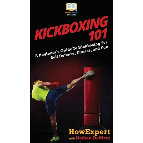 Kickboxing 101: A Beginner's Guide To Kickboxing For Self Defense, Fitness, and Fun