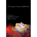 De-Fragmenting Modernity: Reintegrating Knowledge with Wisdom, Belief with Truth, and Reality with Being